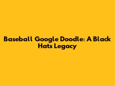 Baseball Google Doodle: A Black Hat's Legacy