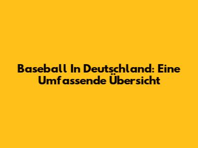 Baseball In Deutschland: Eine Umfassende Übersicht