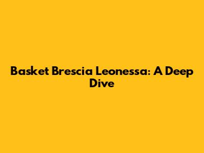 Basket Brescia Leonessa: A Deep Dive