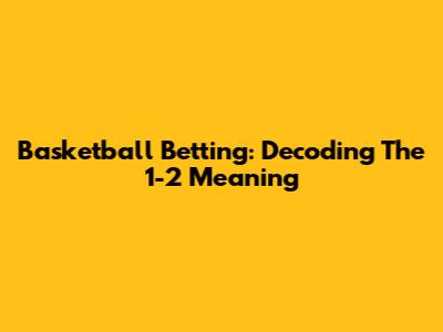 Basketball Betting: Decoding The 1-2 Meaning
