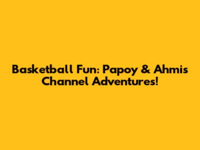Basketball Fun: Papoy & Ahmi's Channel Adventures!