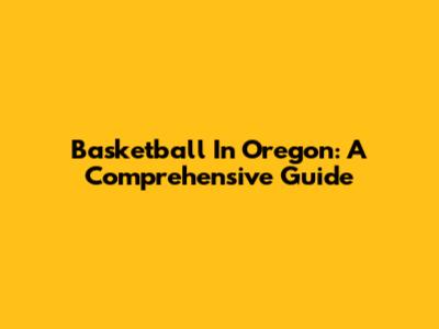 Basketball In Oregon: A Comprehensive Guide