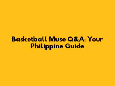 Basketball Muse Q&A: Your Philippine Guide