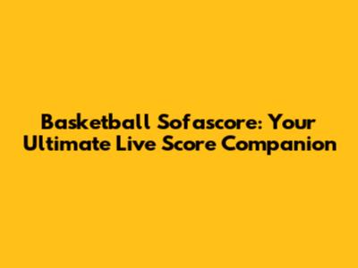 Basketball Sofascore: Your Ultimate Live Score Companion