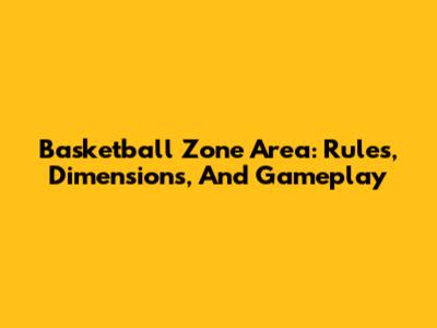 Basketball Zone Area: Rules, Dimensions, And Gameplay