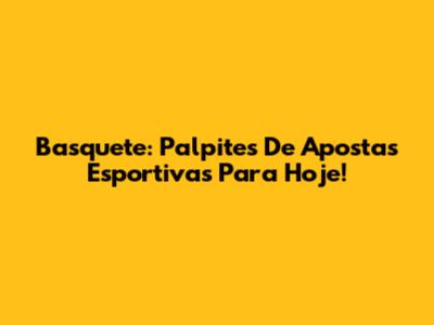 Basquete: Palpites De Apostas Esportivas Para Hoje!