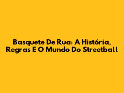 Basquete De Rua: A História, Regras E O Mundo Do Streetball