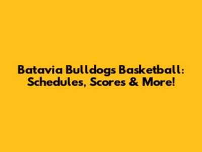 Batavia Bulldogs Basketball: Schedules, Scores & More!