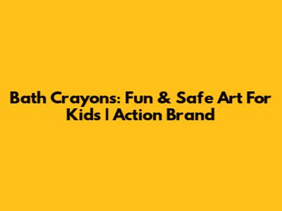 Bath Crayons: Fun & Safe Art For Kids | Action Brand