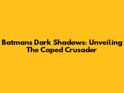 Batman's Dark Shadows: Unveiling The Caped Crusader