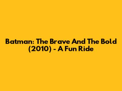 Batman: The Brave And The Bold (2010) - A Fun Ride