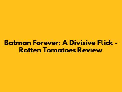 Batman Forever: A Divisive Flick - Rotten Tomatoes Review