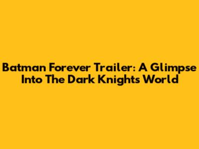 Batman Forever Trailer: A Glimpse Into The Dark Knight's World