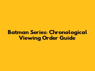 Batman Series: Chronological Viewing Order Guide