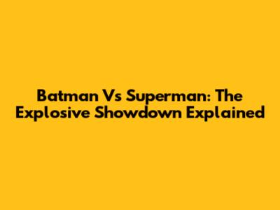 Batman Vs Superman: The Explosive Showdown Explained