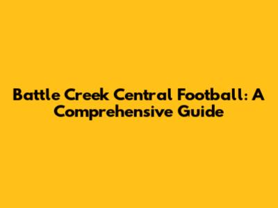 Battle Creek Central Football: A Comprehensive Guide