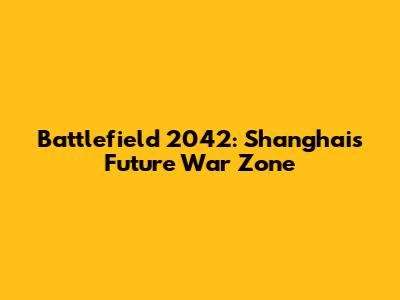 Battlefield 2042: Shanghai's Future War Zone