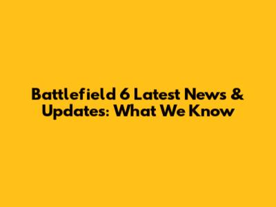 Battlefield 6 Latest News & Updates: What We Know