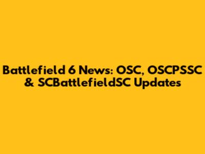 Battlefield 6 News: OSC, OSCPSSC & SCBattlefieldSC Updates