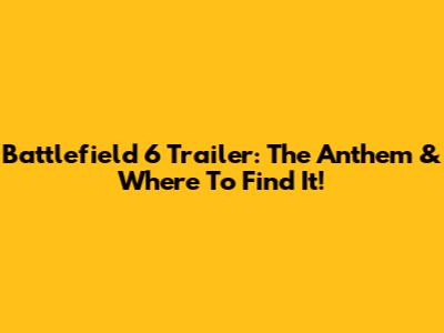 Battlefield 6 Trailer: The Anthem & Where To Find It!