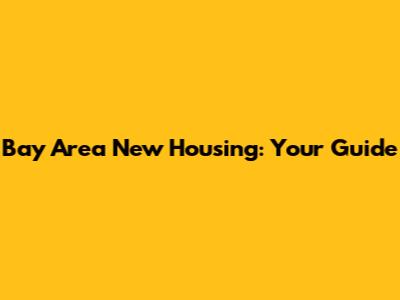 Bay Area New Housing: Your Guide
