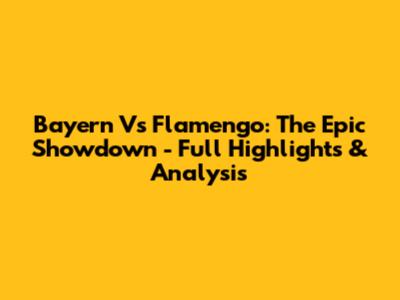 Bayern Vs Flamengo: The Epic Showdown - Full Highlights & Analysis