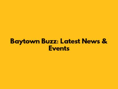 Baytown Buzz: Latest News & Events