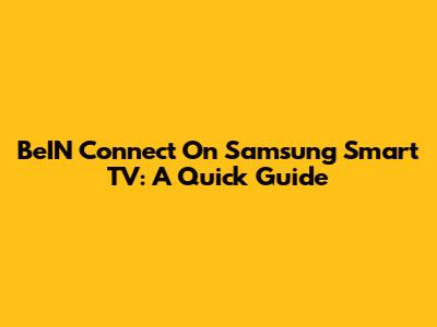 BeIN Connect On Samsung Smart TV: A Quick Guide