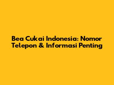 Bea Cukai Indonesia: Nomor Telepon & Informasi Penting