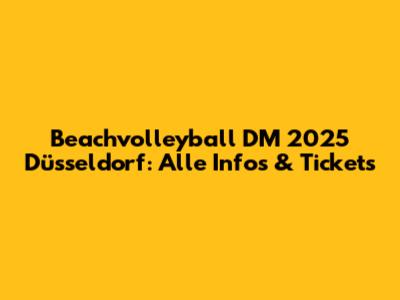 Beachvolleyball DM 2025 Düsseldorf: Alle Infos & Tickets