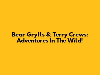 Bear Grylls & Terry Crews: Adventures In The Wild!