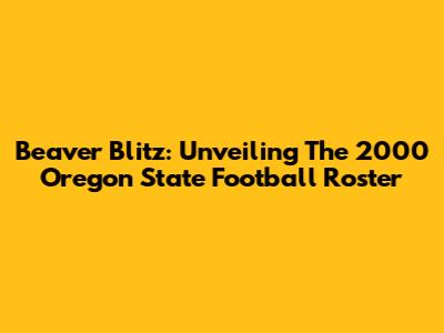 Beaver Blitz: Unveiling The 2000 Oregon State Football Roster