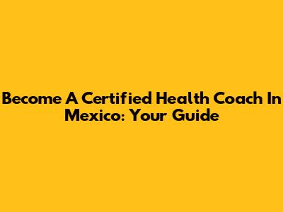 Become A Certified Health Coach In Mexico: Your Guide