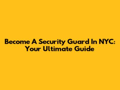 Become A Security Guard In NYC: Your Ultimate Guide