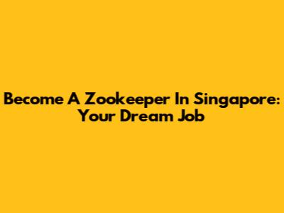 Become A Zookeeper In Singapore: Your Dream Job