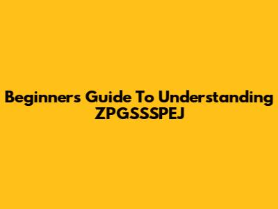 Beginner's Guide To Understanding ZPGSSSPEJ