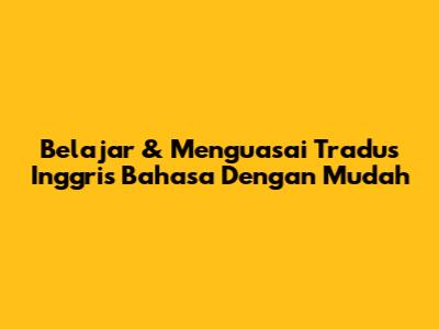 Belajar & Menguasai Tradus Inggris Bahasa Dengan Mudah