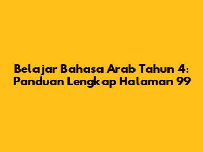 Belajar Bahasa Arab Tahun 4: Panduan Lengkap Halaman 99