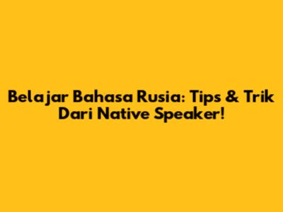 Belajar Bahasa Rusia: Tips & Trik Dari Native Speaker!