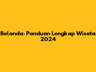 Belanda: Panduan Lengkap Wisata 2024