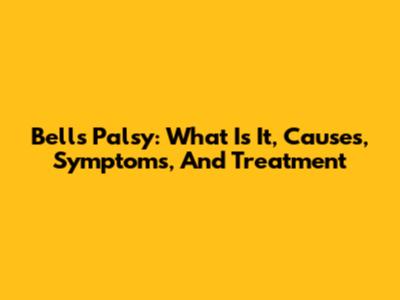 Bell's Palsy: What Is It, Causes, Symptoms, And Treatment