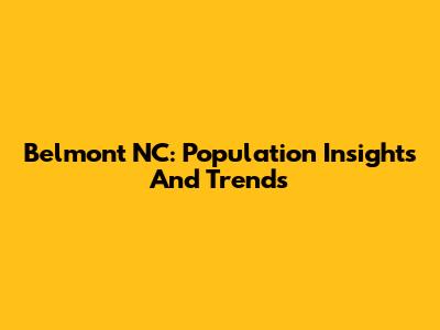Belmont NC: Population Insights And Trends