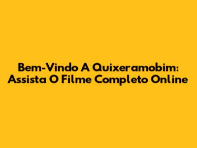 Bem-Vindo A Quixeramobim: Assista O Filme Completo Online