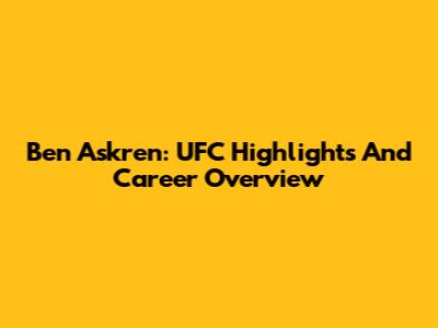 Ben Askren: UFC Highlights And Career Overview