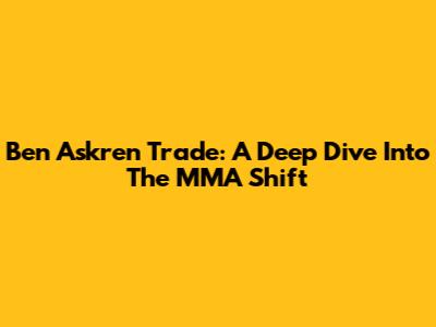 Ben Askren Trade: A Deep Dive Into The MMA Shift