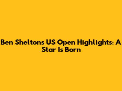 Ben Shelton's US Open Highlights: A Star Is Born