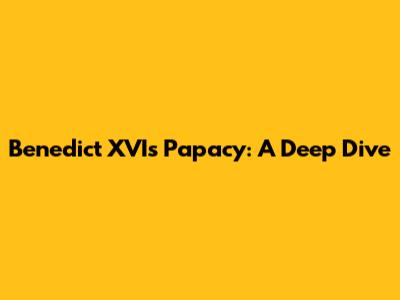 Benedict XVI's Papacy: A Deep Dive