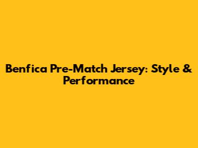 Benfica Pre-Match Jersey: Style & Performance