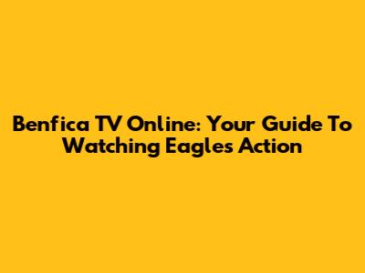 Benfica TV Online: Your Guide To Watching Eagles' Action