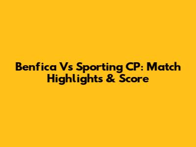 Benfica Vs Sporting CP: Match Highlights & Score